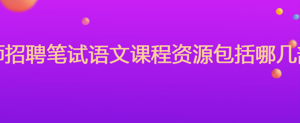 教师招聘笔试语文课程资源包括哪几部分